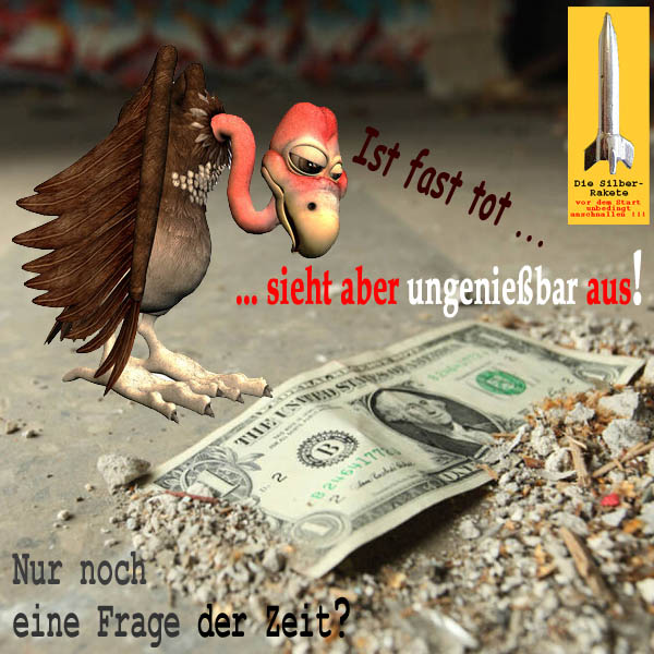 SilberRakete Dollar fast tot Pleitegeier ungeniessbar Frage der Zeit