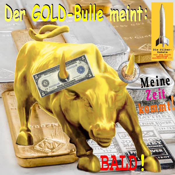 SilberRakete Der GOLD Bulle meint Meine Zeit kommt BALD Dollar Euro auf Hoernern Barren GOLD SILBER