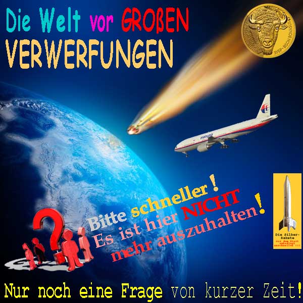 SilberRakete Die Welt vor grossen Verwerfungen GOLD Bulle Meteorit MH370 Nicht mehr auszuhalten