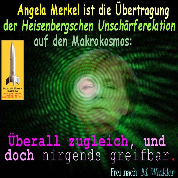 SilberRakete AMerkel Uebertragung Heisenbergsche Unschaerfe auf Makrokosmos Ueberall nicht greifbar MWinkler